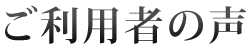 ご利用者の声